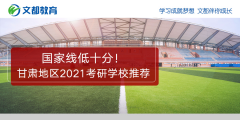 国家线低十分！甘肃地区2021考研学校推荐
