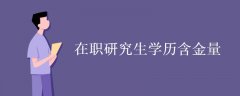<b>在职研究生学历含金量高吗 值得考吗</b>