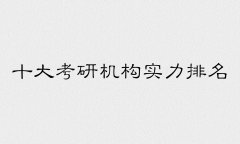 最新十大考研机构实力排名，考研机构哪家比较好怎么选？