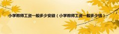 小学教师工资一般多少安徽（小学教师工资一般多少钱）