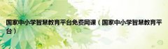国家中小学智慧教育平台免费网课（国家中小学智慧教育平台）
