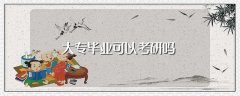 大专毕业可以考研吗