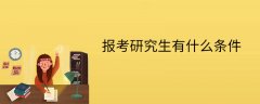 报考研究生有什么条件 考硕士需要什么条件