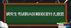 研究生考试的A区和B区是什么意思（考研A区和B区有何区别）