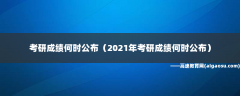 考研成绩何时公布（2021年考研成绩何时公布）