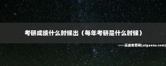 考研成绩什么时候出（每年考研是什么时候）