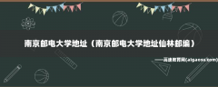 南京邮电大学地址（南京邮电大学地址仙林邮编）