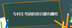 专科生考研的常识都有哪些（专科生考研的常识介绍）