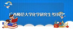 广西师范大学化学研究生考什么