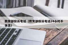 教育部投诉电话（教育部投诉电话24小时不休息）