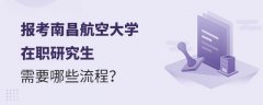 报考南昌航空大学在职研究生需要哪些流程？