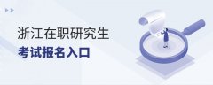 <b>浙江在职研究生考试报名入口</b>