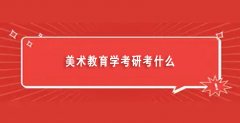 美术教育学考研考什么（美术教育硕士有哪些学校）