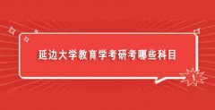 延边大学教育学考研考哪些科目（延边大学教育学硕士复试时间）