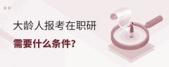 大龄人报考在职研究生需要什么条件？