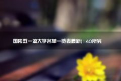 国内双一流大学名单一览表最新（140所完整版）