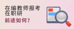 在编老师报考在职研究生的前途如何？