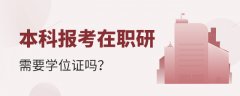 本科报考在职研究生需要学位证吗？