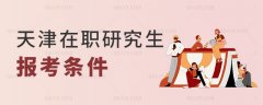 天津在职研究生报名流程是什么？需要什么条件？