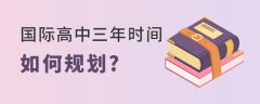 国际高中三年时间如何规划?每个阶段学习目标是什么?