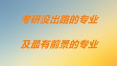 十大考研没出路的专业都有些什么？现在考研什么专业前景最好？