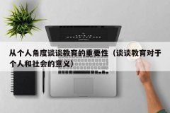从个人角度谈谈教育的重要性（谈谈教育对于个人和社会的意义）