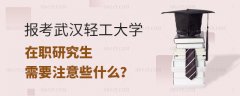 报考武汉轻工大学同等学力申硕需要注意什么？