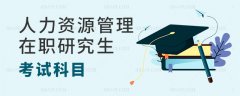 人力资源管理在职研究生需要考什么科目？