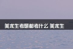 美术生考研都考什么 美术生考研流程