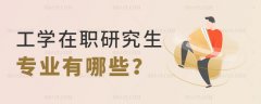 工学类在职研究生专业有哪些？分别需要多少分？