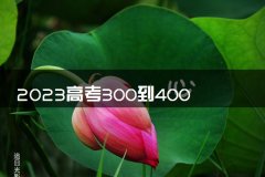 2023高考300到400分能上什么大学 有哪些公办院校