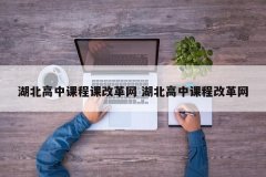 <b>湖北高中课程课改革网 湖北高中课程改革网</b>