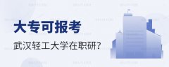<b>大专生报考武汉轻工大学在职研究生可以吗？</b>