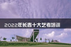 2022年长春十大艺考培训机构排名