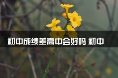 初中成绩差高中会好吗 初中和高中的学习方法有什么区别