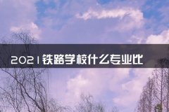 2021铁路学校什么专业比较好就业