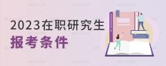 2023年在职研究生报考时的条件有哪些？
