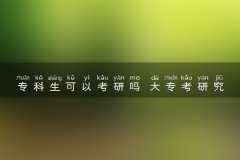 专科生可以考研吗 大专考研究生的条件