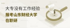 大专没有工作经验报考山东财经大学在职研究生可以吗？