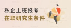 在私企上班报考在职研究生有什么条件？