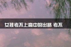 女孩考不上高中的出路 考不上高中怎么办