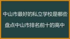 中山市最好的私立学校是哪些？盘点中山市排名前十的高中