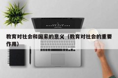 <b>教育对社会和国家的意义（教育对社会的重要作用）</b>