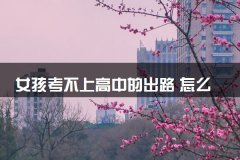 女孩考不上高中的出路 怎么办有前途