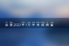 福建2023年1月学考成绩查询时间及查询入口