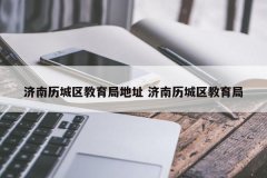 济南历城区教育局地址 济南历城区教育局