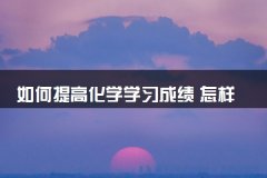 如何提高化学学习成绩 怎样学好高中化学