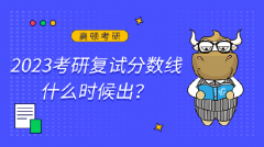 2023考研复试分数线什么时候出？