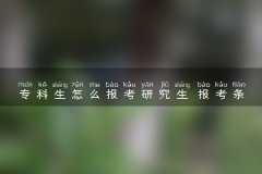 专科生怎么报考研究生 报考条件是什么