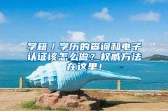 学籍／学历的查询和电子认证该怎么做？权威方法在这里！
